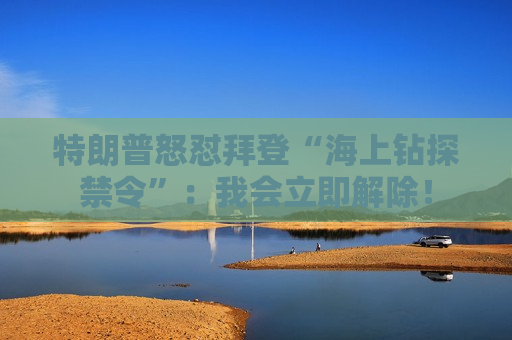 特朗普怒怼拜登“海上钻探禁令”：我会立即解除！  第1张