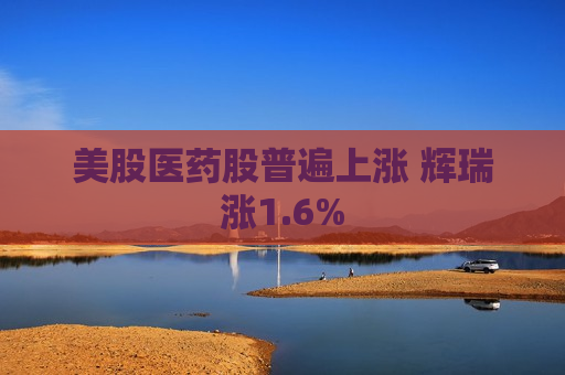 美股医药股普遍上涨 辉瑞涨1.6%