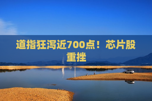 道指狂泻近700点！芯片股重挫