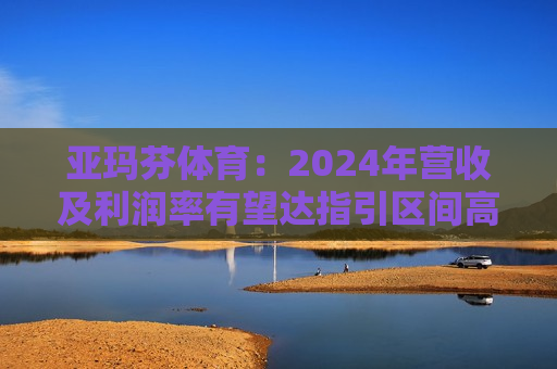 亚玛芬体育：2024年营收及利润率有望达指引区间高端