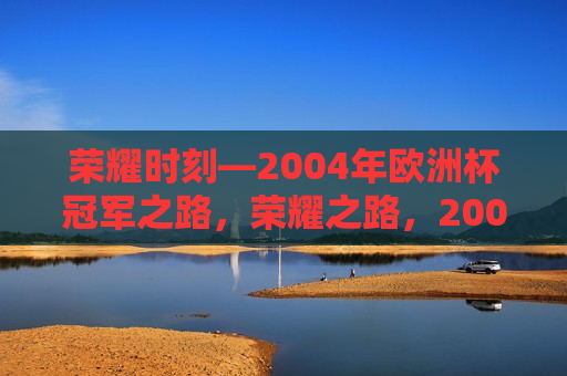 荣耀时刻—2004年欧洲杯冠军之路，荣耀之路，2004年欧洲杯冠军的征程，荣耀之路，2004年欧洲杯冠军的征程  第1张