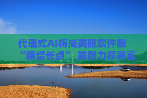  *** 式AI将成美股软件股 “新增长点” 美银力荐赛富时 微软等  第1张