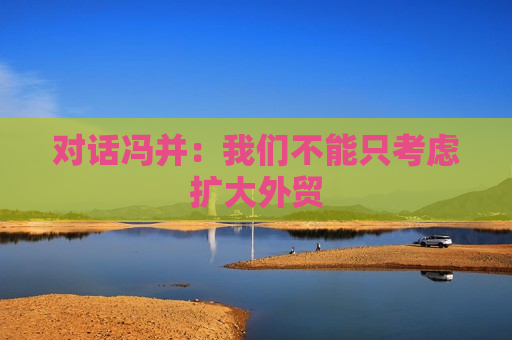 对话冯并：我们不能只考虑扩大外贸