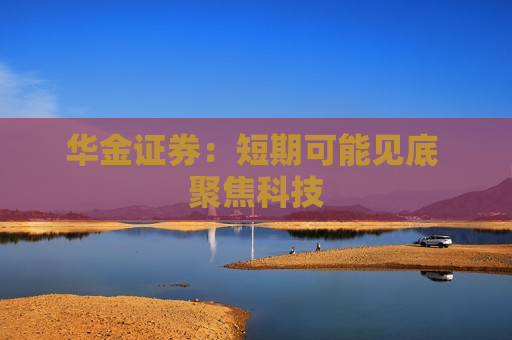 华金证券：短期可能见底 聚焦科技  第1张