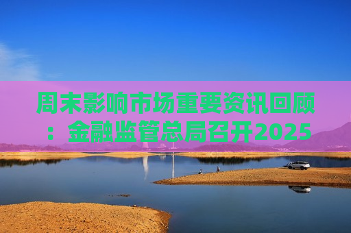 周末影响市场重要资讯回顾：金融监管总局召开2025年监管工作会议 跨境ETF集体跳水 美股新年开局低迷