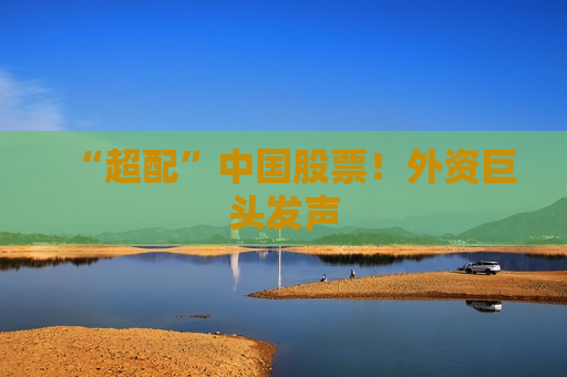 “超配”中国股票！外资巨头发声  第1张