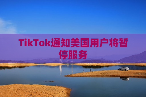 TikTok通知美国用户将暂停服务