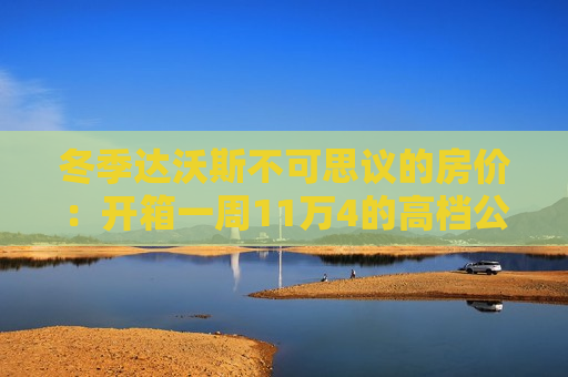 冬季达沃斯不可思议的房价：开箱一周11万4的高档公寓