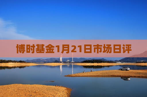 博时基金1月21日市场日评