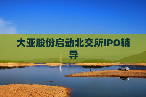 大亚股份启动北交所IPO辅导  第1张