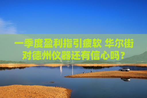 一季度盈利指引疲软 华尔街对德州仪器还有信心吗？  第1张