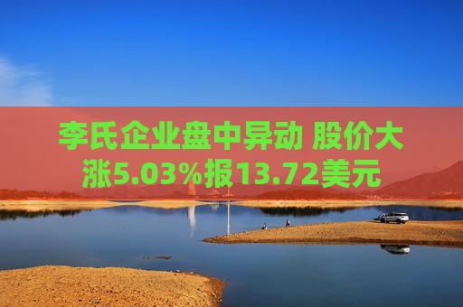 李氏企业盘中异动 股价大涨5.03%报13.72美元