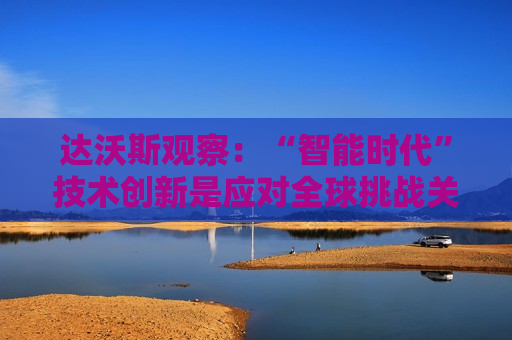 达沃斯观察：“智能时代”技术创新是应对全球挑战关键