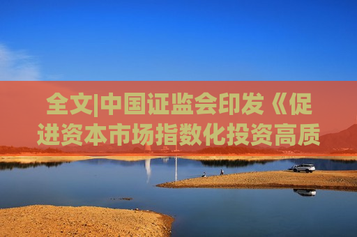 全文|中国 *** 印发《促进资本市场指数化投资高质量发展行动方案》