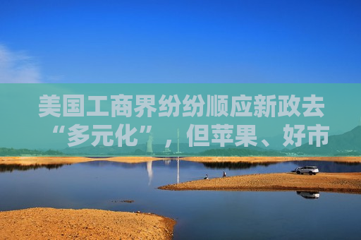 美国工商界纷纷顺应新政去“多元化”，但苹果、好市多等打算坚持到底