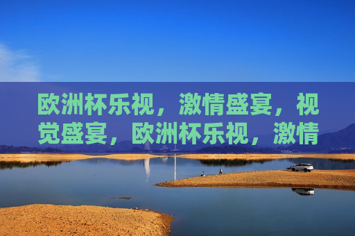 欧洲杯乐视， *** 盛宴，视觉盛宴，欧洲杯乐视， *** 与视觉的盛宴，欧洲杯乐视， *** 与视觉的盛宴