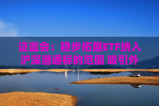 *** ：稳步拓展ETF纳入沪深港通标的范围 吸引外资通过指数化投资参与A股市场  第1张
