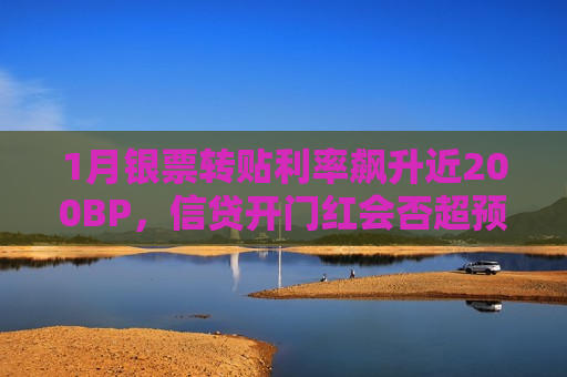 1月银票转贴利率飙升近200BP，信贷开门红会否超预期？