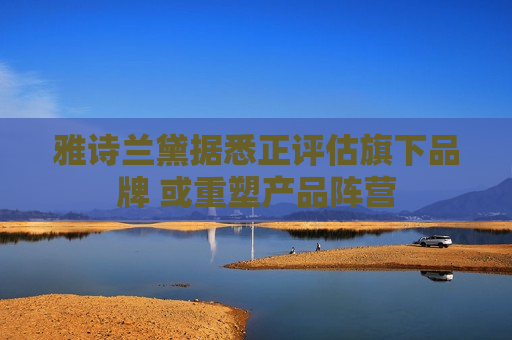 雅诗兰黛据悉正评估旗下品牌 或重塑产品阵营