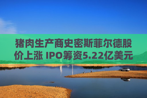 猪肉生产商史密斯菲尔德股价上涨 IPO筹资5.22亿美元  第1张