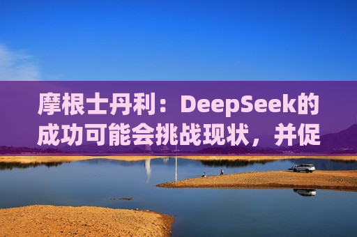 摩根士丹利：DeepSeek的成功可能会挑战现状，并促使人们重新评估已有的AI模型开发 ***   第1张