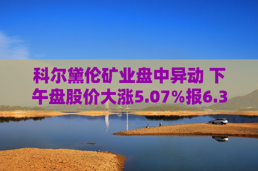 科尔黛伦矿业盘中异动 下午盘股价大涨5.07%报6.33美元  第1张