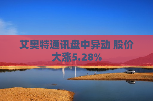 艾奥特通讯盘中异动 股价大涨5.28%