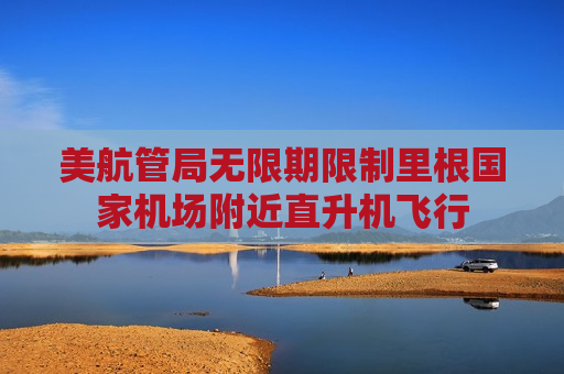 美航管局无限期限制里根国家机场附近直升机飞行