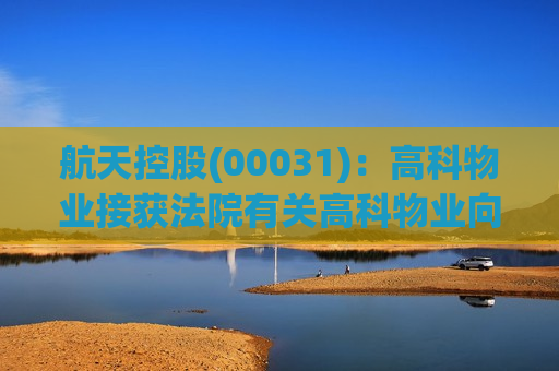 航天控股(00031)：高科物业接获法院有关高科物业向华保润就物业管理费拖欠等的诉讼的一审判决书