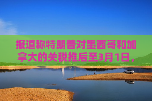 报道称特朗普对墨西哥和加拿大的关税推后至3月1日，加元短线拉升，油价走低