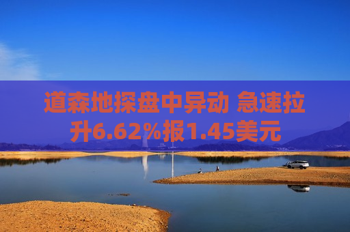 道森地探盘中异动 急速拉升6.62%报1.45美元