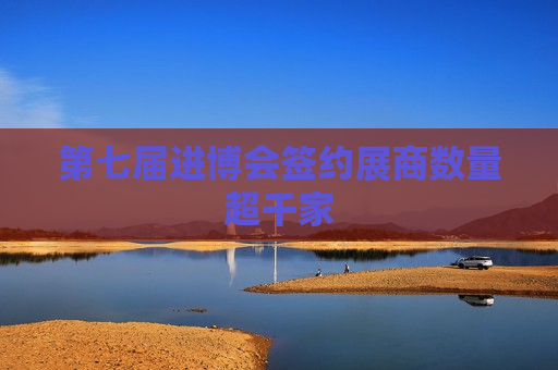 第七届进博会签约展商数量超千家  第1张