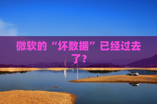 微软的“坏数据”已经过去了？