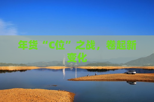 年货“C位”之战，卷起新变化
