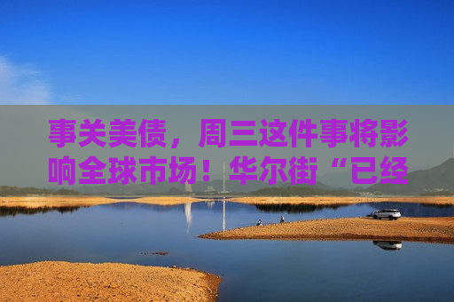 事关美债，周三这件事将影响全球市场！华尔街“已经忧虑数月”  第1张