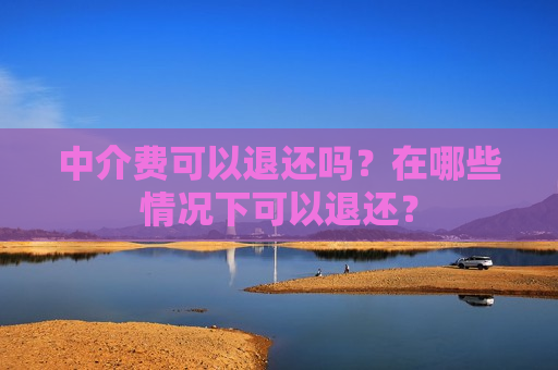 中介费可以退还吗？在哪些情况下可以退还？  第1张