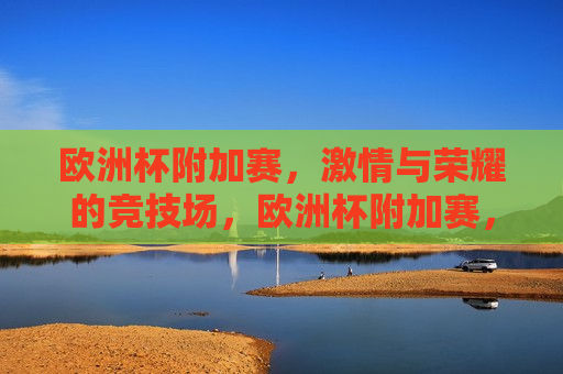 欧洲杯附加赛， *** 与荣耀的竞技场，欧洲杯附加赛， *** 与荣耀的较量，欧洲杯附加赛， *** 与荣耀的较量