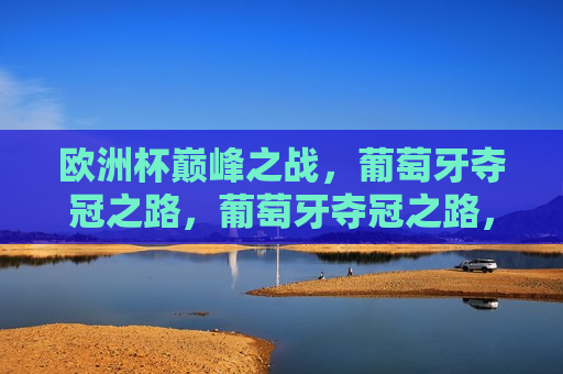 欧洲杯巅峰之战，葡萄牙夺冠之路，葡萄牙夺冠之路，欧洲杯巅峰之战，欧洲杯巅峰之战，葡萄牙夺冠之路