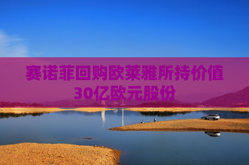 赛诺菲回购欧莱雅所持价值30亿欧元股份  第1张