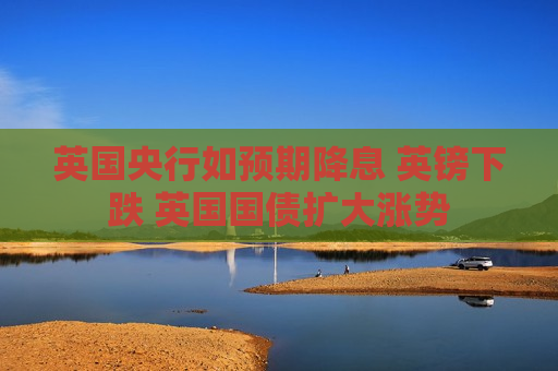 英国央行如预期降息 英镑下跌 英国国债扩大涨势