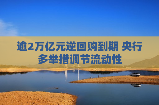 逾2万亿元逆回购到期 央行多举措调节流动性