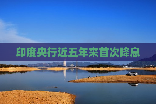 印度央行近五年来首次降息