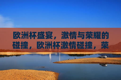 欧洲杯盛宴， *** 与荣耀的碰撞，欧洲杯 *** 碰撞，荣耀之夜，欧洲杯荣耀之夜， *** 与荣耀的交汇  第1张