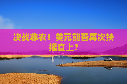决战非农！美元能否再次扶摇直上？