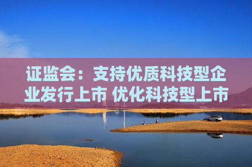  *** ：支持优质科技型企业发行上市 优化科技型上市公司并购重组