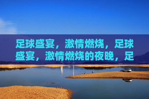 足球盛宴， *** 燃烧，足球盛宴， *** 燃烧的夜晚，足球之夜， *** 燃烧，盛宴开启  第1张