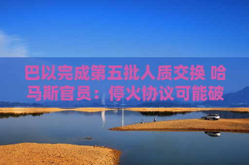 巴以完成第五批人质交换 哈马斯官员：停火协议可能破裂