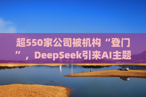 超550家公司被机构“登门”，DeepSeek引来AI主题调研热  第1张