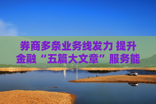 券商多条业务线发力 提升金融“五篇大文章”服务能力  第1张