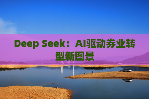 Deep Seek：AI驱动券业转型新图景